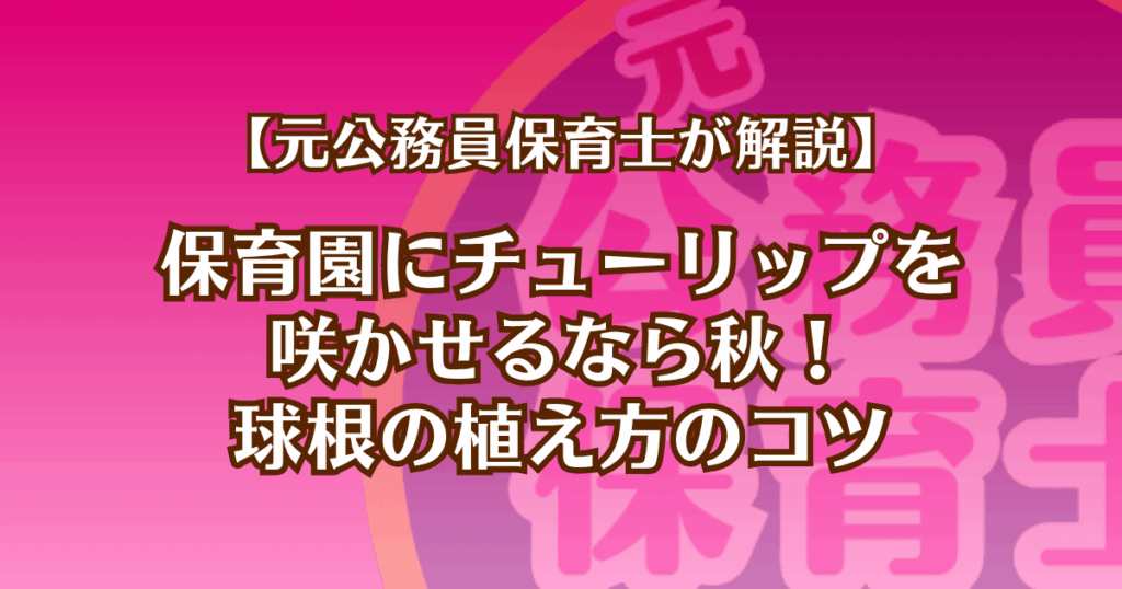 元公務員保育士が解説。保育園にチューリップを 咲かせるなら秋！ 球根の植え方のコツ