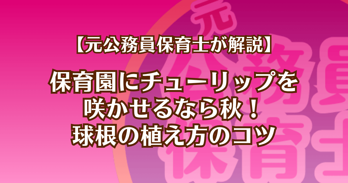 元公務員保育士が解説。保育園にチューリップを 咲かせるなら秋！ 球根の植え方のコツ
